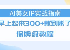 AI美女IP实战指南,早上起来300+就到账了,保姆级教程