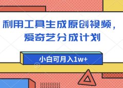 爱奇艺分成计划,利用工具生成原创视频,爱奇艺分成计划,小白可月入1w+