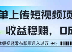 简单上传短视频项目,收益稳赚,0成本,掌握视频发布即可月入过万