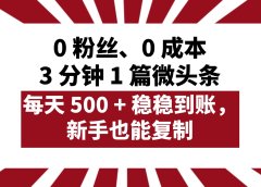 0 粉丝、0 成本,3 分钟 1 篇微头条,每天 500 + 稳稳到账,新手也能复制!