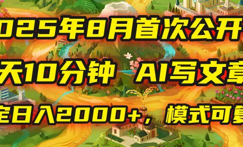 2025年首次公开，每天10分钟，用AI写文章，稳定日入2000+，模式可复制！