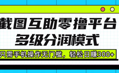 截图互助零撸平台,多级分润模式,只需手机操作无门槛,轻松日赚300+