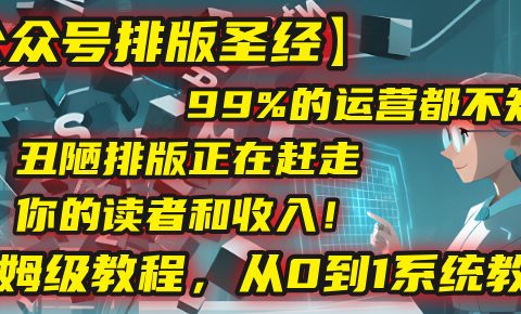 【公众号排版圣经】99%的运营都不知道,丑陋排版正在赶走你的读者和收入!保姆级教程,从0到1系统教学