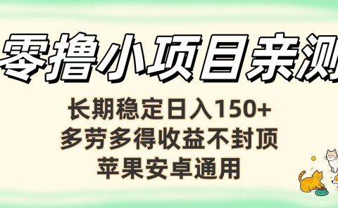 零撸小项目亲测:长期稳定日入150+,多劳多得收益不封顶,苹果安卓通用