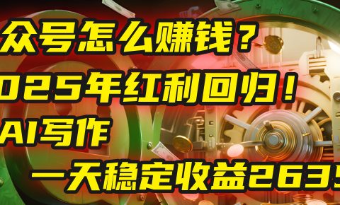 公众号怎么赚钱?2025年红利回归!靠AI写作,一天稳定收益2635元(10分钟上手)