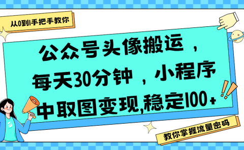公众号头像搬运,每天30分钟,小程序中取图变现,稳定100+