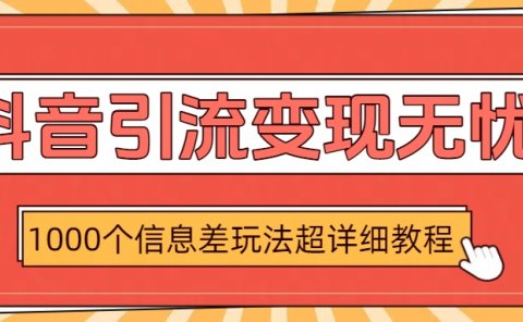 抖音引流变现无忧:1000个信息差玩法超详细教程