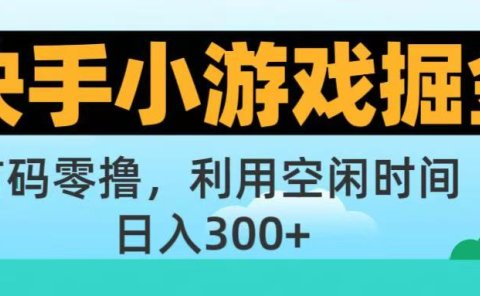 快手小游戏掘金首码!零撸模式,碎片时间轻松玩,日入500+不是梦