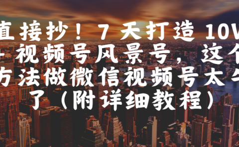 直接抄!7 天打造 10W + 视频号风景号,这个方法做微信视频号太牛了(附详细教程)