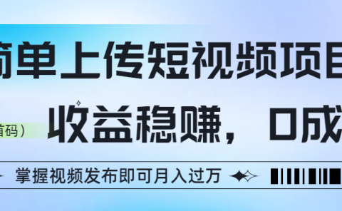 简单上传短视频项目,收益稳赚,0成本,掌握视频发布即可月入过万