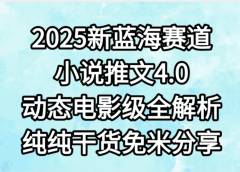 小说推文新蓝海赛道,最新4.0动态电影级版本,纯纯干货,免米分享,免费陪跑