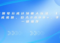 视频号分成计划懒人玩法,十秒生成视频,日入2000+,手机一键操作