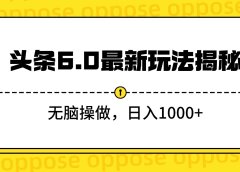 头条6.0最新玩法揭秘,无脑操做,日入1000+