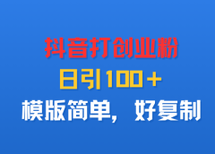 抖音打创业粉,日引100+,模版简单,好复制
