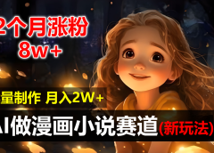 2个月涨粉8w,新玩法AI自动化做漫画小说赛道,操作简单可批量制作,新手小白轻松月入20000+