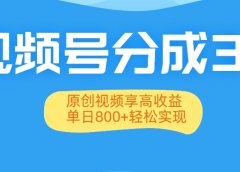 视频号分成3.0升级:原创视频享高收益,单日800+轻松实现