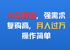 小众赛道,强需求,复购高,月入过万,操作简单
