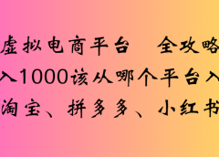 虚拟电商平台 全攻略日入1000该从哪个平台入手(淘宝、拼多多、小红书)