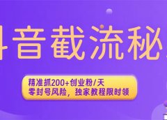 抖音截流秘籍:精准抓200+创业粉/天,零封号风险,独家教程限时领