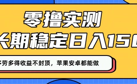 零撸实测:长期稳定日入150+,多劳多得收益不封顶,苹果安卓都能做!