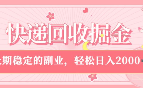 快递回收掘金,新手小白当天上手,长期稳定的副业,轻松日入 2000+