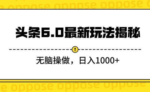 头条6.0最新玩法揭秘,无脑操做,日入1000+