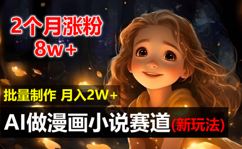 2个月涨粉8w,新玩法AI自动化做漫画小说赛道,操作简单可批量制作,新手小白轻松月入20000+
