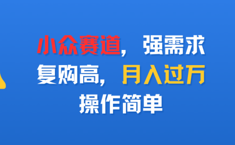 小众赛道,强需求,复购高,月入过万,操作简单