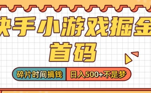 零撸党必看!快手小游戏掘金首码,碎片时间搞钱,日入500+不是梦