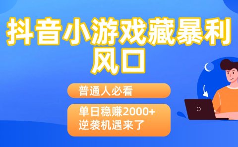 普通人必看:抖音小游戏藏暴利风口,单日稳赚2000+,逆袭机遇来了