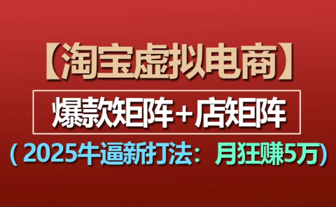 【淘宝虚拟项目】2025牛X新打法:爆款矩阵+店矩阵,月狂赚5万