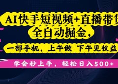 AI快手短视频+直播带货全自动掘金，一部手机，上午做 下午见收益，学会秒上手，轻松日入500+!