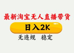 淘宝无人直播【最新】，日入2K，独家技术，无违规无封号，可矩阵，长期稳定【揭秘】