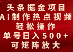 头条掘金项目,AI制作热点视频,轻松操作,单号日入500+,可矩阵放大