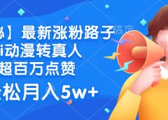 最新涨粉路子，ai动漫转真人，超百万点赞，轻松月入5w+【揭秘】