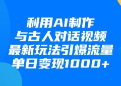 利用AI制作和古人对话的视频，最新玩法引爆流量，单日变现1000+