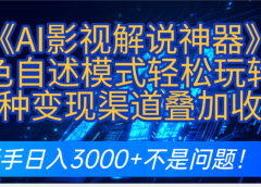 炸裂！《AI影视解说神器》角色自述模式轻松玩转！多种变现渠道叠加收益，新手日入3000+不是问题！
