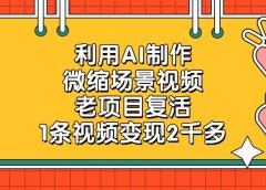 老项目复活，利用AI制作微缩场景视频，1条视频变现2千多