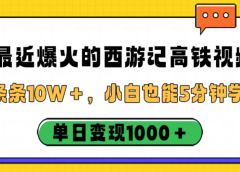 最近爆火的西游记高铁视频，条条10W＋，小白也能5分钟学会，单日变现1000＋
