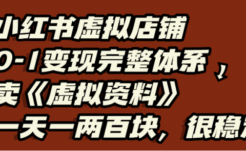 小红书虚拟店铺0-1变现完整体系,虚拟资料,一天一两百块,很稳定