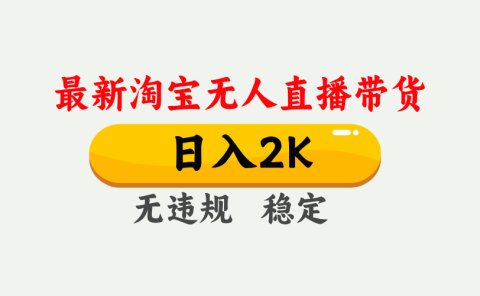 淘宝无人直播【最新】，日入2K，独家技术，无违规无封号，可矩阵，长期稳定【揭秘】