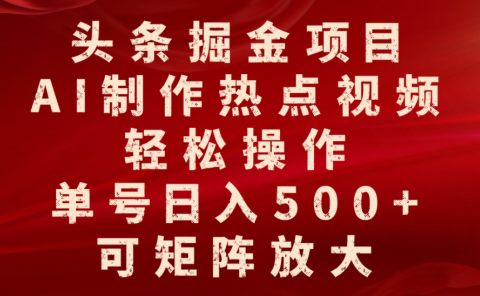 头条掘金项目,AI制作热点视频,轻松操作,单号日入500+,可矩阵放大