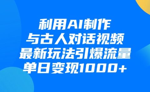 利用AI制作和古人对话的视频，最新玩法引爆流量，单日变现1000+