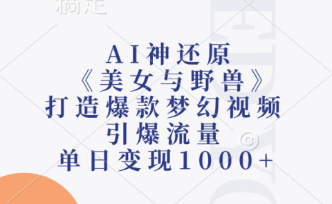 AI神还原《美女与野兽》打造爆款梦幻视频,引爆流量,单日变现1000+