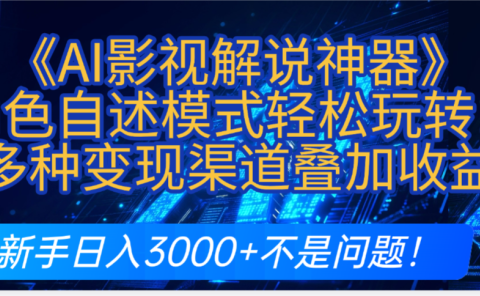 炸裂！《AI影视解说神器》角色自述模式轻松玩转！多种变现渠道叠加收益，新手日入3000+不是问题！