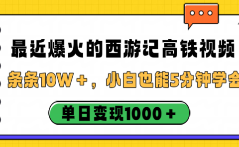 最近爆火的西游记高铁视频，条条10W＋，小白也能5分钟学会，单日变现1000＋