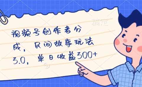 视频号创作者分成,民间故事最新玩法,单日收益300+