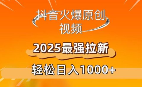 抖音火爆原创 视频 2025最强拉新 轻松日人1000+