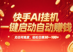 快手AI,一键启动自动赚钱 无任何难度,轻松一天30—100+