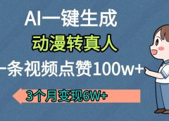 AI动漫转真人,一条视频点赞100w+,我3个月变现了6W多